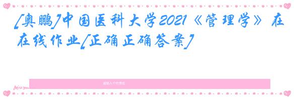 [奥鹏]中国医科大学2021《管理学》在线作业[正确正确答案]