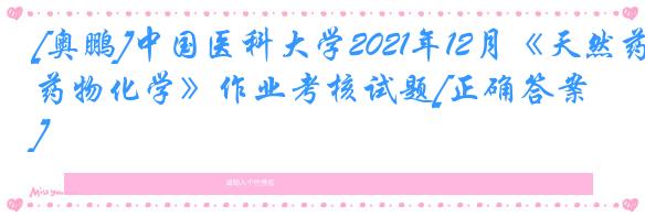 [奥鹏]中国医科大学2021年12月《天然药物化学》作业考核试题[正确答案]