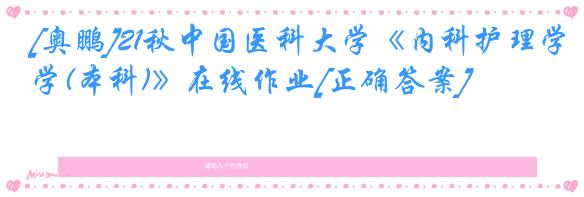 [奥鹏]21秋中国医科大学《内科护理学(本科)》在线作业[正确答案]