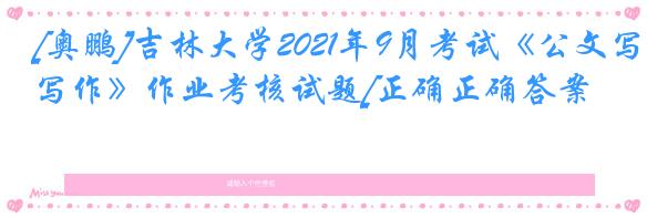 [奥鹏]吉林大学2021年9月考试《公文写作》作业考核试题[正确正确答案]