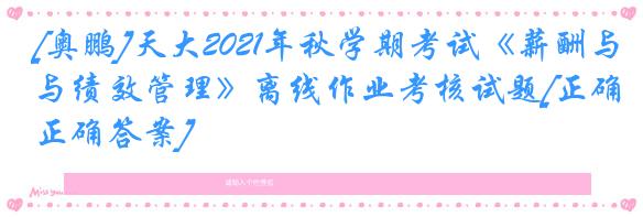 [奥鹏]天大2021年秋学期考试《薪酬与绩效管理》离线作业考核试题[正确正确答案]