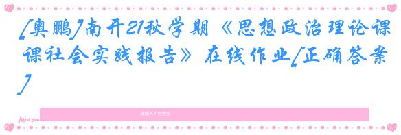 [奥鹏]南开21秋学期《思想政治理论课社会实践报告》在线作业[正确答案]