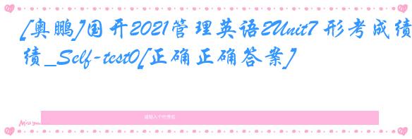 [奥鹏]国开2021管理英语2Unit7 形考成绩_Self-test0[正确正确答案]