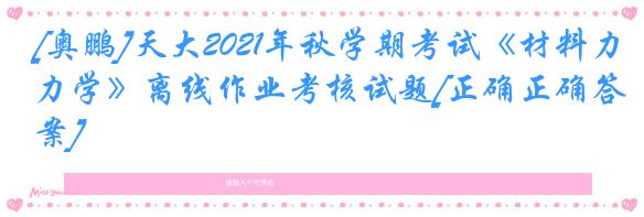 [奥鹏]天大2021年秋学期考试《材料力学》离线作业考核试题[正确正确答案]