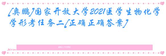 [奥鹏]国家开放大学2021医学生物化学形考任务二[正确正确答案]