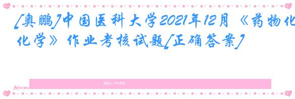 [奥鹏]中国医科大学2021年12月《药物化学》作业考核试题[正确答案]