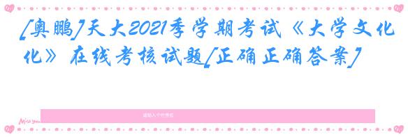 [奥鹏]天大2021季学期考试《大学文化》在线考核试题[正确正确答案]