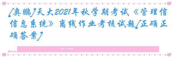 [奥鹏]天大2021年秋学期考试《管理信息系统》离线作业考核试题[正确正确答案]