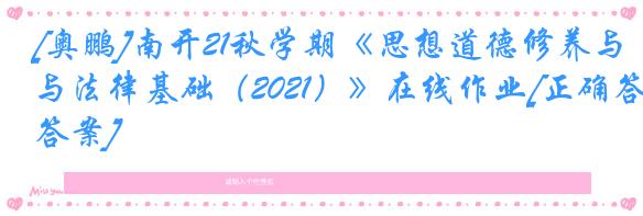 [奥鹏]南开21秋学期《思想道德修养与法律基础（2021）》在线作业[正确答案]