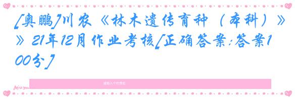 [奥鹏]川农《林木遗传育种（本科）》21年12月作业考核[正确答案:答案100分]