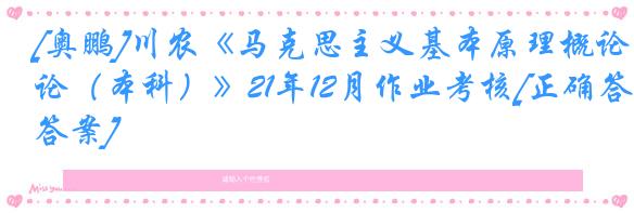 [奥鹏]川农《马克思主义基本原理概论（本科）》21年12月作业考核[正确答案]