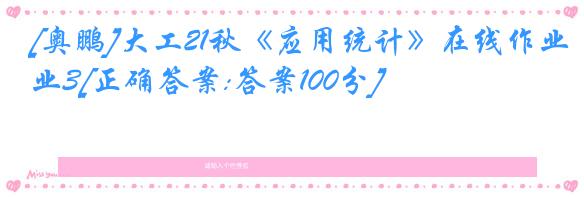 [奥鹏]大工21秋《应用统计》在线作业3[正确答案:答案100分]