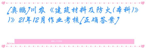 [奥鹏]川农《建筑材料及防火(本科)》21年12月作业考核[正确答案]