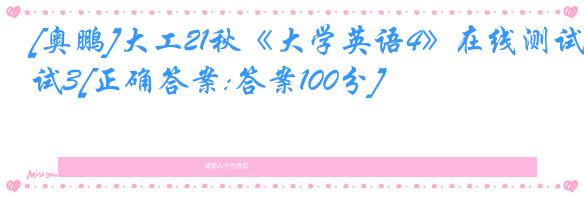 [奥鹏]大工21秋《大学英语4》在线测试3[正确答案:答案100分]