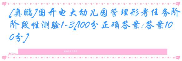 [奥鹏]国开电大幼儿园管理形考任务阶段性测验1-3[100分正确答案:答案100分]