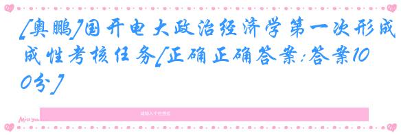 [奥鹏]国开电大政治经济学第一次形成性考核任务[正确正确答案:答案100分]