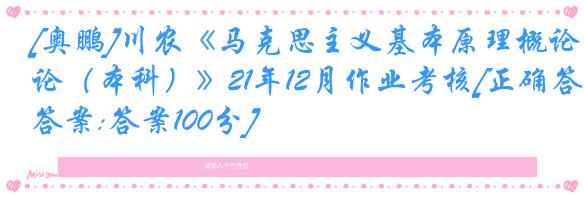 [奥鹏]川农《马克思主义基本原理概论（本科）》21年12月作业考核[正确答案:答案100分]