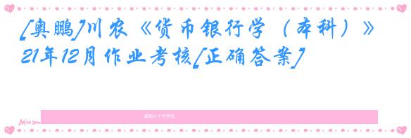 [奥鹏]川农《货币银行学（本科）》21年12月作业考核[正确答案]