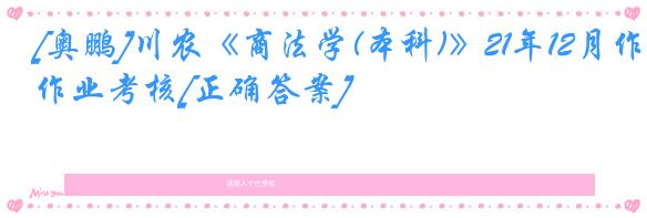 [奥鹏]川农《商法学(本科)》21年12月作业考核[正确答案]