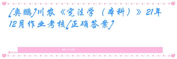 [奥鹏]川农《宪法学（本科）》21年12月作业考核[正确答案]