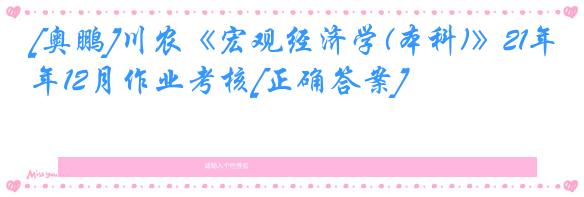 [奥鹏]川农《宏观经济学(本科)》21年12月作业考核[正确答案]