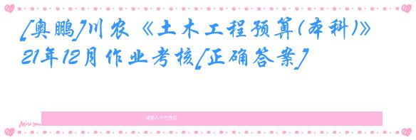 [奥鹏]川农《土木工程预算(本科)》21年12月作业考核[正确答案]