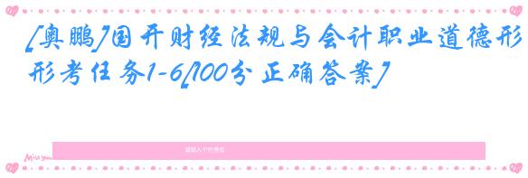 [奥鹏]国开财经法规与会计职业道德形考任务1-6[100分正确答案]