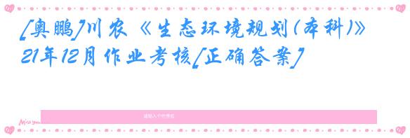 [奥鹏]川农《生态环境规划(本科)》21年12月作业考核[正确答案]