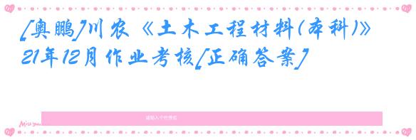 [奥鹏]川农《土木工程材料(本科)》21年12月作业考核[正确答案]