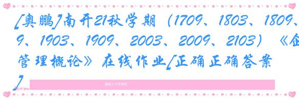 [奥鹏]南开21秋学期（1709、1803、1809、1903、1909、2003、2009、2103）《企业管理概论》在线作业[正确正确答案]