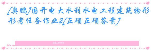 [奥鹏]国开电大水利水电工程建筑物形考任务作业2[正确正确答案]