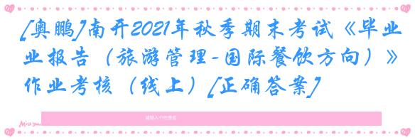 [奥鹏]南开2021年秋季期末考试《毕业报告（旅游管理-国际餐饮方向）》作业考核（线上）[正确答案]