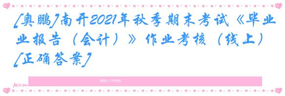 [奥鹏]南开2021年秋季期末考试《毕业报告（会计）》作业考核（线上）[正确答案]