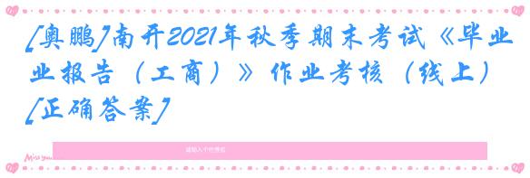 [奥鹏]南开2021年秋季期末考试《毕业报告（工商）》作业考核（线上）[正确答案]