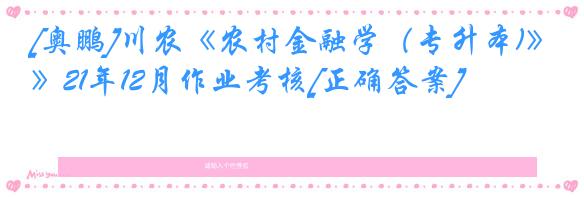 [奥鹏]川农《农村金融学（专升本)》21年12月作业考核[正确答案]