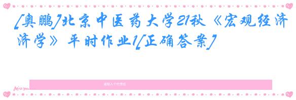 [奥鹏]北京中医药大学21秋《宏观经济学》平时作业1[正确答案]