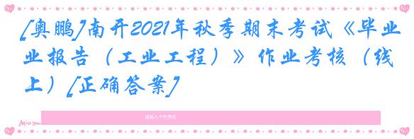 [奥鹏]南开2021年秋季期末考试《毕业报告（工业工程）》作业考核（线上）[正确答案]