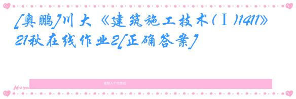 [奥鹏]川大《建筑施工技术(Ⅰ)1411》21秋在线作业2[正确答案]