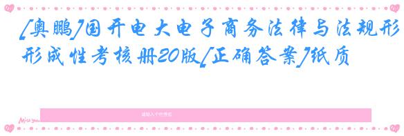 [奥鹏]国开电大电子商务法律与法规形成性考核册20版[正确答案]纸质