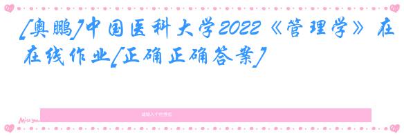 [奥鹏]中国医科大学2022《管理学》在线作业[正确正确答案]