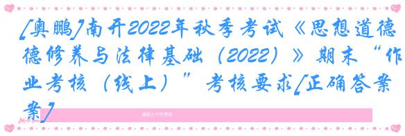 [奥鹏]南开2022年秋季考试《思想道德修养与法律基础（2022）》期末“作业考核（线上）”考核要求[正确答案]