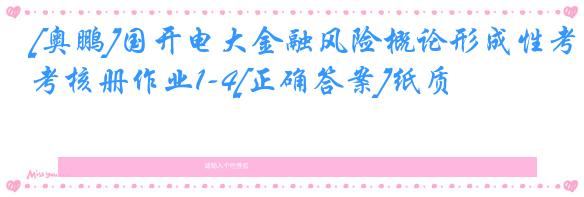 [奥鹏]国开电大金融风险概论形成性考核册作业1-4[正确答案]纸质