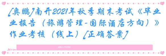 [奥鹏]南开2021年秋季期末考试《毕业报告（旅游管理-国际酒店方向）》作业考核（线上）[正确答案]