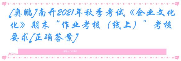 [奥鹏]南开2021年秋季考试《企业文化》期末“作业考核（线上）”考核要求[正确答案]