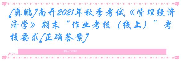 [奥鹏]南开2021年秋季考试《管理经济学》期末“作业考核（线上）”考核要求[正确答案]