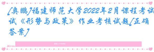 [奥鹏]福建师范大学2022年2月课程考试《形势与政策》作业考核试题[正确答案]