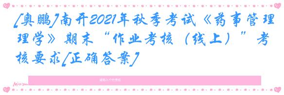 [奥鹏]南开2021年秋季考试《药事管理学》期末“作业考核（线上）”考核要求[正确答案]