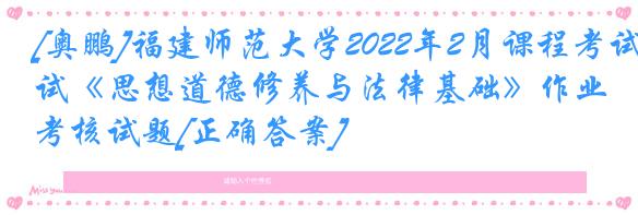 [奥鹏]福建师范大学2022年2月课程考试《思想道德修养与法律基础》作业考核试题[正确答案]