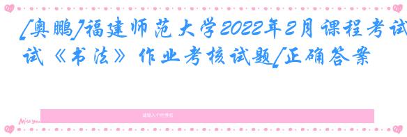 [奥鹏]福建师范大学2022年2月课程考试《书法》作业考核试题[正确答案]