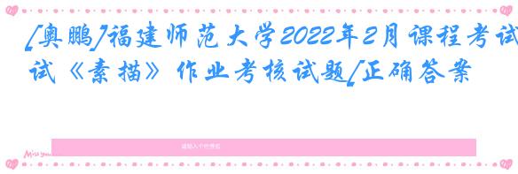 [奥鹏]福建师范大学2022年2月课程考试《素描》作业考核试题[正确答案]